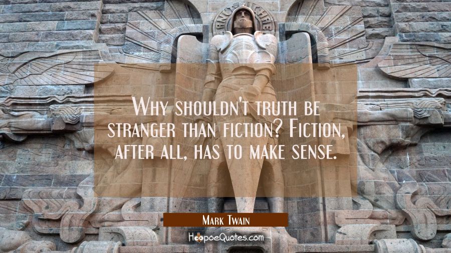 Why shouldn't truth be stranger than fiction? Fiction after all has to make sense. Mark Twain Quotes