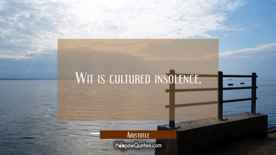 Wit is cultured insolence. Aristotle Quotes