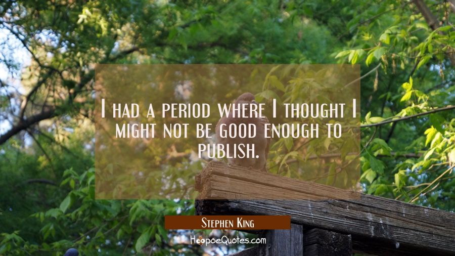 I had a period where I thought I might not be good enough to publish. Stephen King Quotes