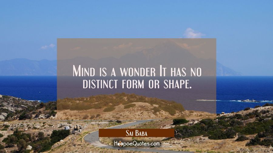 Mind is a wonder It has no distinct form or shape. Sai Baba Quotes