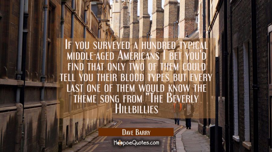 If you surveyed a hundred typical middle-aged Americans I bet you'd find that only two of them coul Dave Barry Quotes
