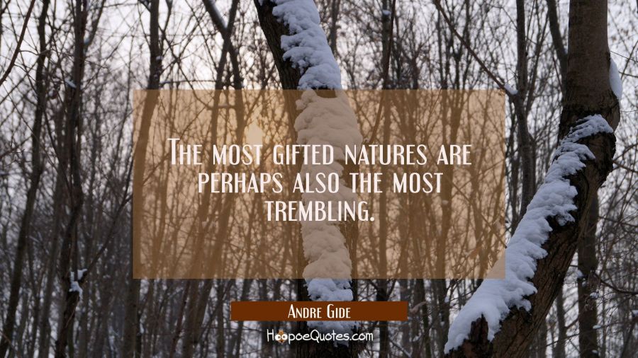 The most gifted natures are perhaps also the most trembling. Andre Gide Quotes