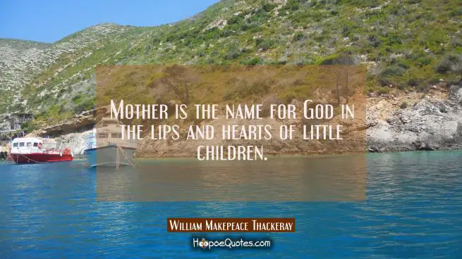 Mother is the name for God in the lips and hearts of little children.
