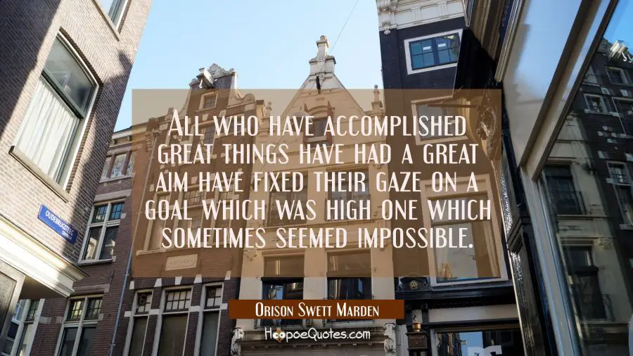 All who have accomplished great things have had a great aim have fixed their gaze on a goal which w Orison Swett Marden Quotes