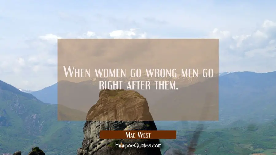 When women go wrong men go right after them. Mae West Quotes
