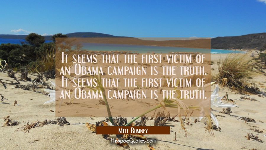 It seems that the first victim of an Obama campaign is the truth. It seems that the first victim of Mitt Romney Quotes