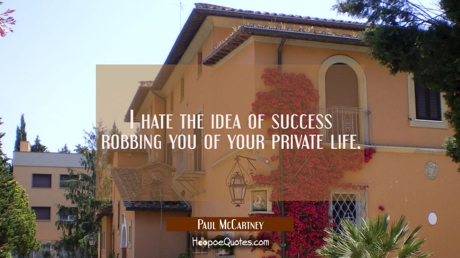 I hate the idea of success robbing you of your private life. Paul McCartney Quotes