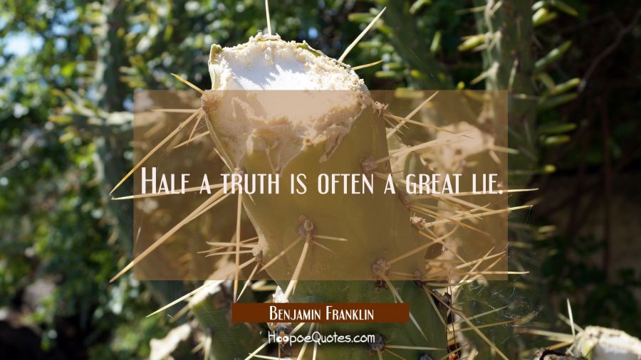 Half a truth is often a great lie. Benjamin Franklin Quotes