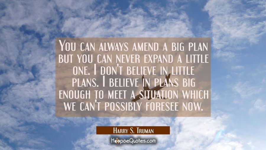 You can always amend a big plan but you can never expand a little one. I don't believe in little pl Harry S. Truman Quotes