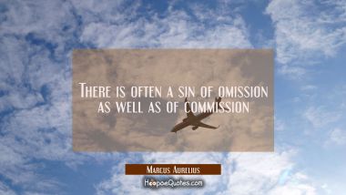 There is often a sin of omission as well as of commission