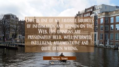 Dave is one of my favorite sources of information and opinion on the Web. His opinions are passiona Douglas Adams Quotes