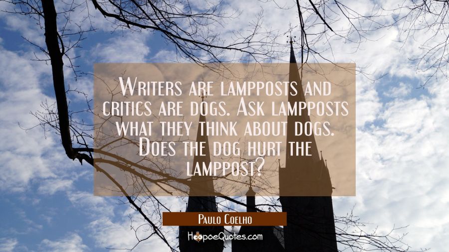 Writers are lampposts and critics are dogs. Ask lampposts what they think about dogs. Does the dog Paulo Coelho Quotes