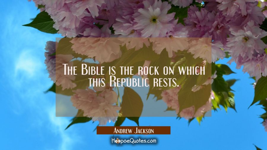 The Bible is the rock on which this Republic rests. Andrew Jackson Quotes