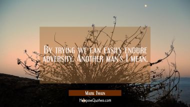By trying we can easily endure adversity. Another man&#039;s I mean. Mark Twain Quotes