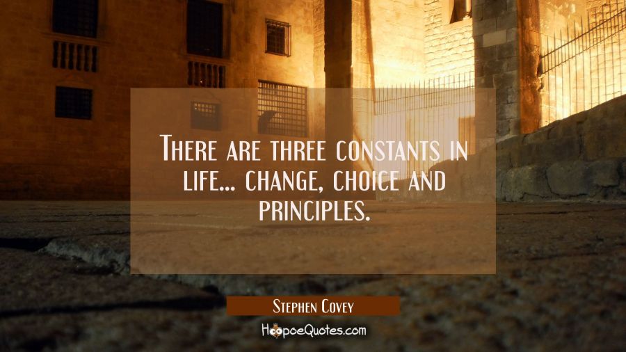 There are three constants in life... change choice and principles. Stephen Covey Quotes