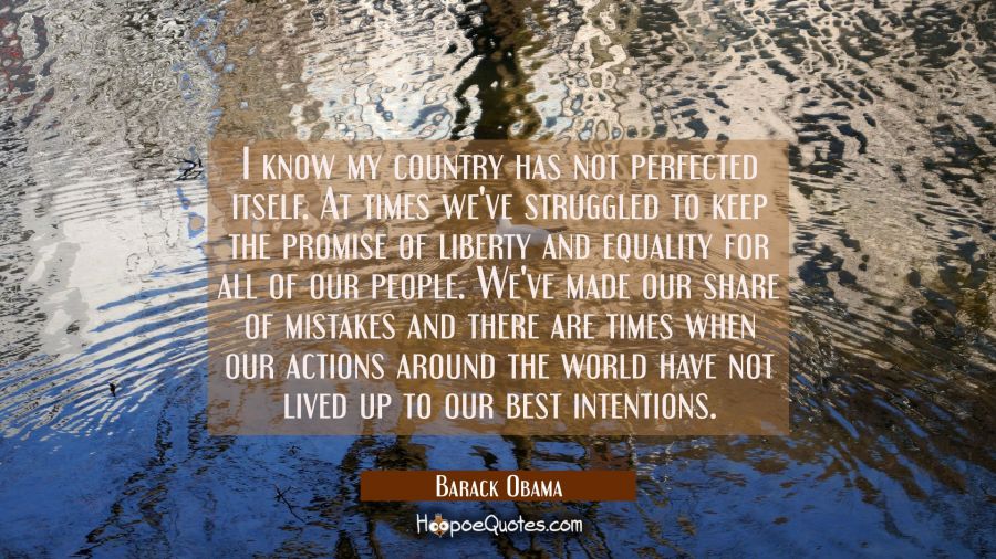 I know my country has not perfected itself. At times we've struggled to keep the promise of liberty Barack Obama Quotes
