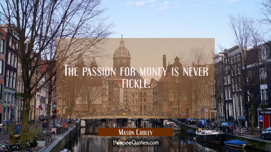 The passion for money is never fickle. Mason Cooley Quotes