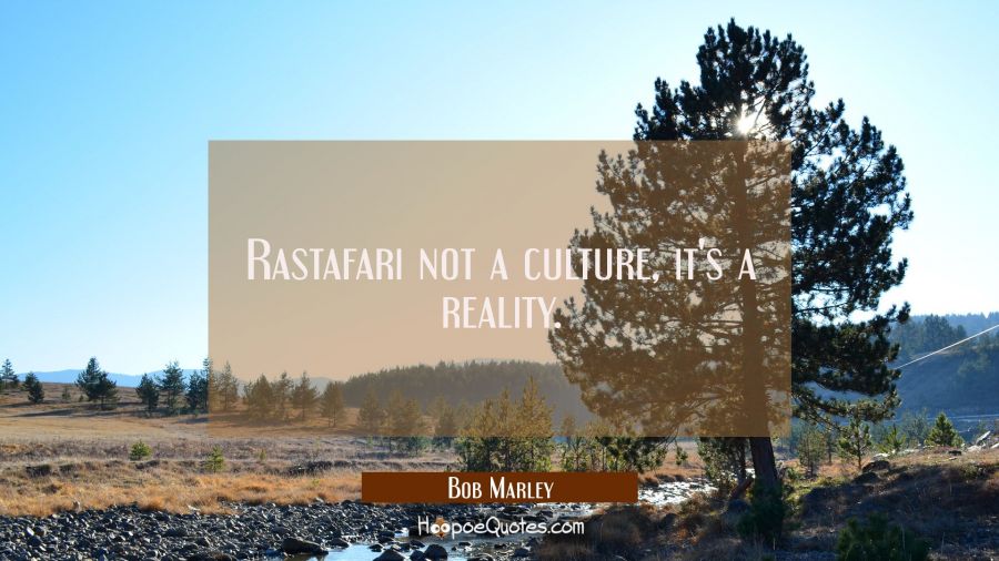 Rastafari not a culture it's a reality. Bob Marley Quotes