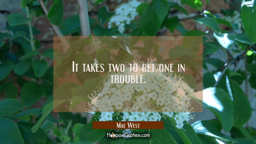 It takes two to get one in trouble. Mae West Quotes