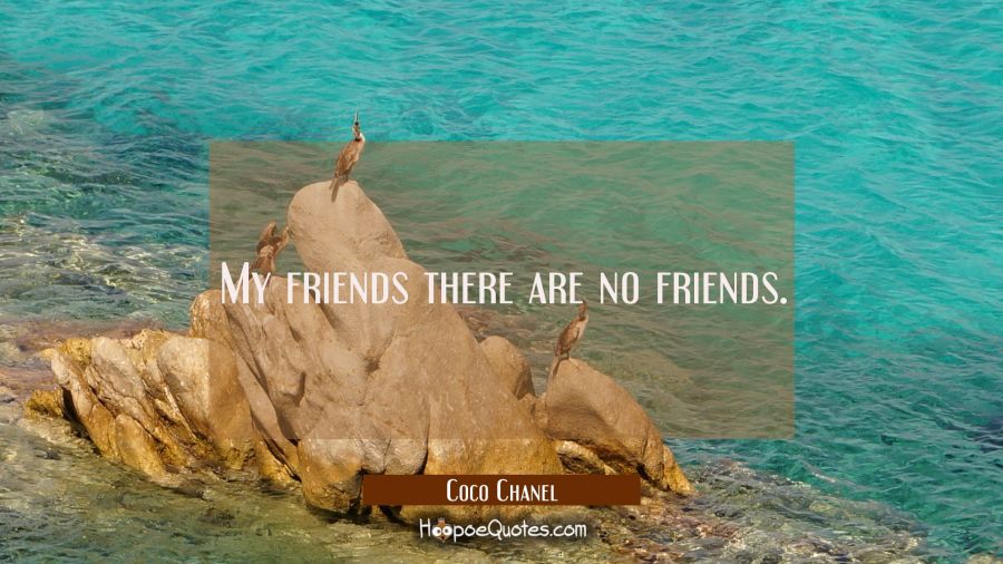 My friends there are no friends. Coco Chanel Quotes