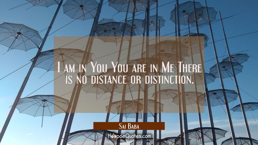 I am in You You are in Me There is no distance or distinction. Sai Baba Quotes