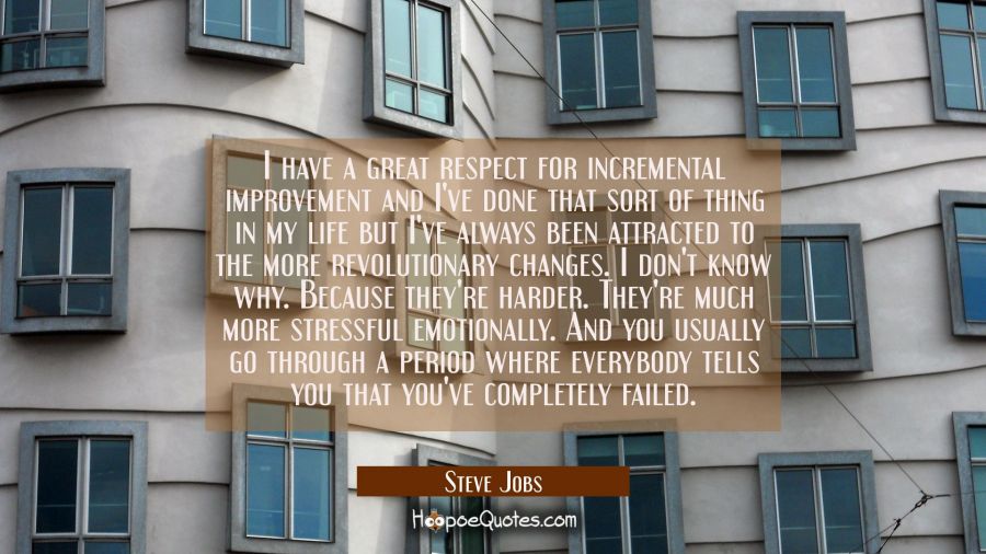 I have a great respect for incremental improvement and I've done that sort of thing in my life but  Steve Jobs Quotes