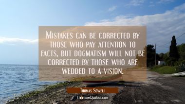 Mistakes can be corrected by those who pay attention to facts but dogmatism will not be corrected b Thomas Sowell Quotes