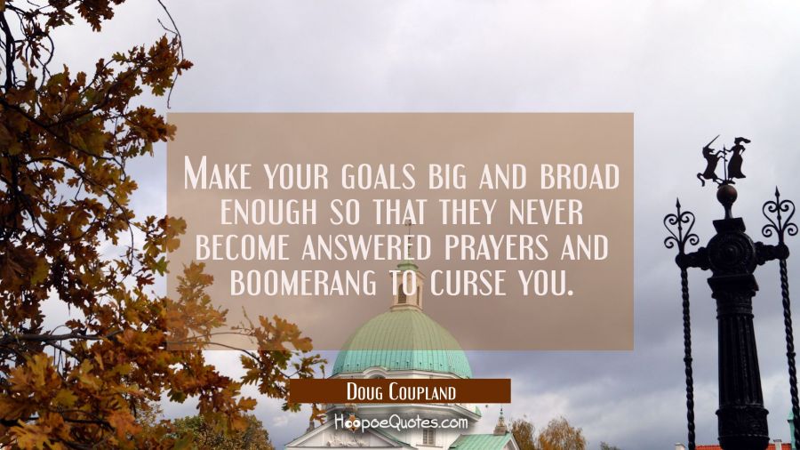 Make your goals big and broad enough so that they never become answered prayers and boomerang to cu Doug Coupland Quotes