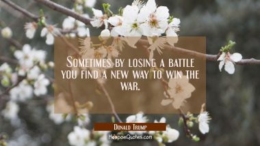 Sometimes by losing a battle you find a new way to win the war.