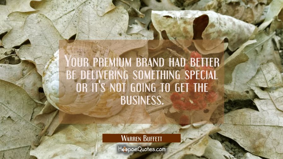 Your premium brand had better be delivering something special or it's not going to get the business Warren Buffett Quotes