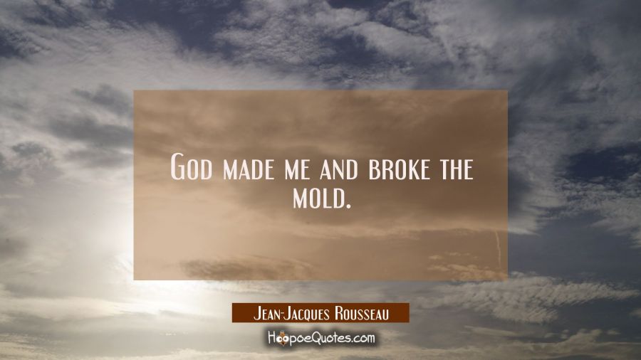 God made me and broke the mold. Jean-Jacques Rousseau Quotes