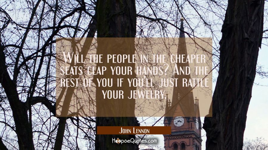 Will the people in the cheaper seats clap your hands? And the rest of you if you'll just rattle you John Lennon Quotes