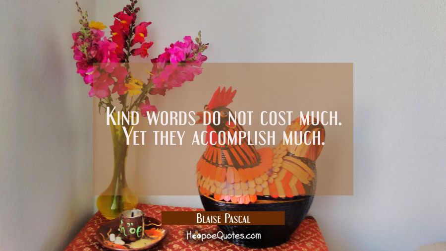 Kind words do not cost much. Yet they accomplish much. Blaise Pascal Quotes