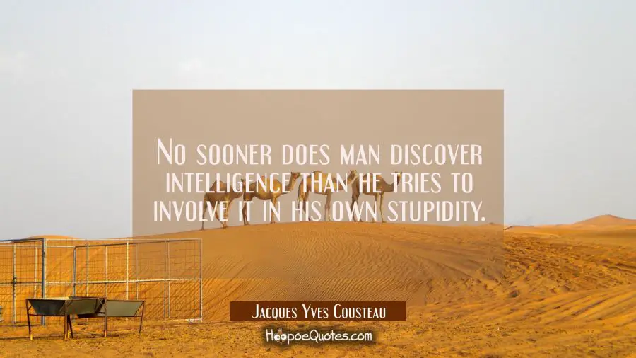 No sooner does man discover intelligence than he tries to involve it in his own stupidity. Jacques Yves Cousteau Quotes