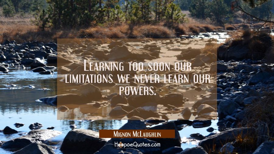 Learning too soon our limitations we never learn our powers. Mignon McLaughlin Quotes