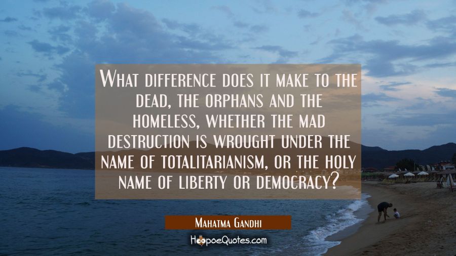 What difference does it make to the dead the orphans and the homeless whether the mad destruction i Mahatma Gandhi Quotes