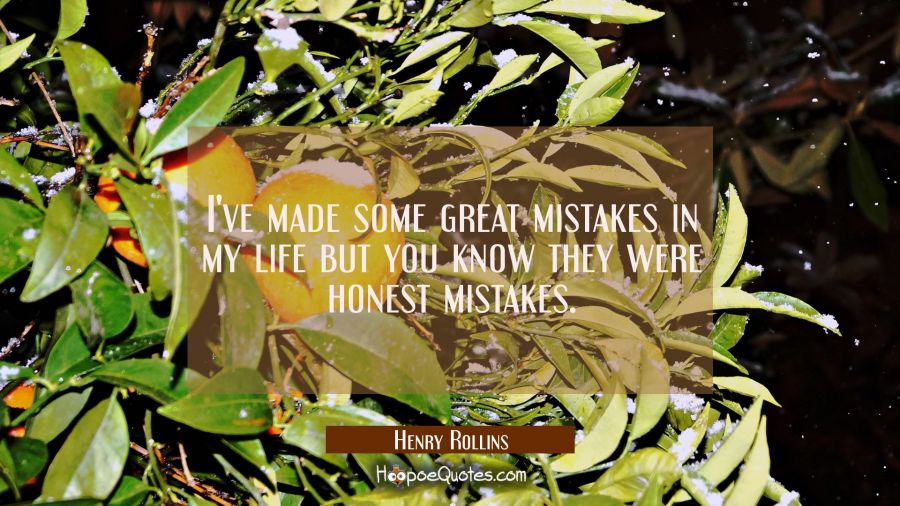 I've made some great mistakes in my life but you know they were honest mistakes. Henry Rollins Quotes