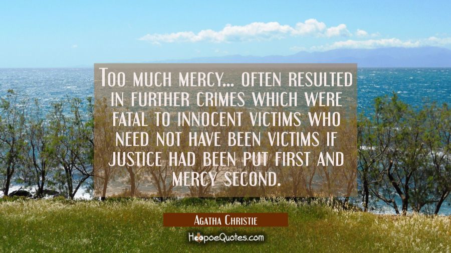 Too much mercy... often resulted in further crimes which were fatal to innocent victims who need no Agatha Christie Quotes