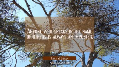 Anyone who speaks in the name of others is always an imposter.