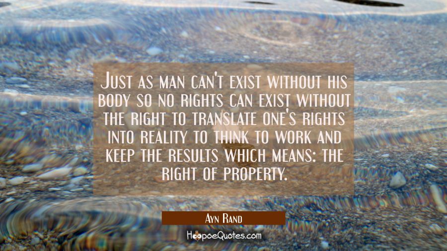 Just as man can't exist without his body so no rights can exist without the right to translate one' Ayn Rand Quotes