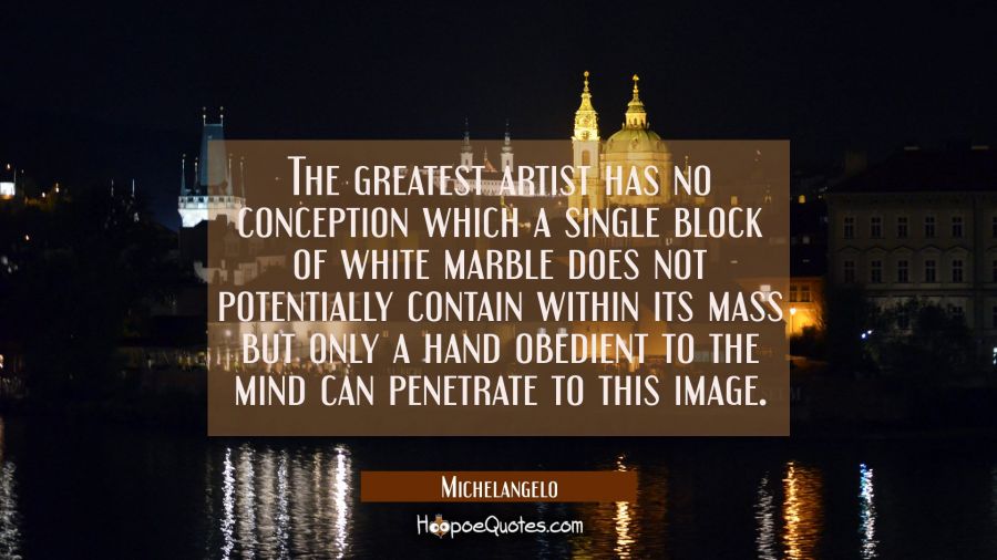 The greatest artist has no conception which a single block of white marble does not potentially con Michelangelo Quotes