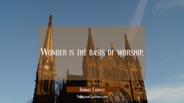Wonder is the basis of worship.