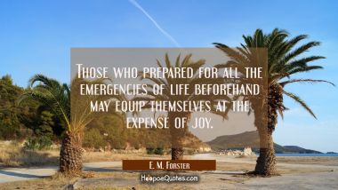 Those who prepared for all the emergencies of life beforehand may equip themselves at the expense o