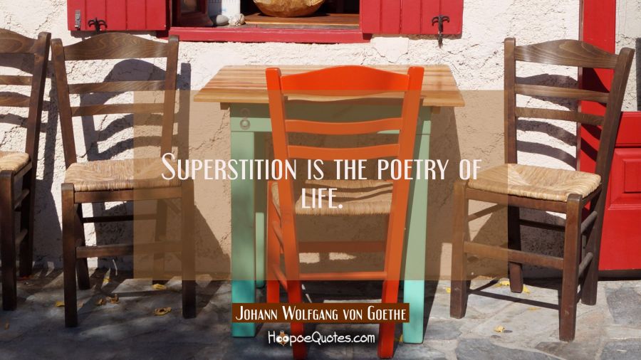 Superstition is the poetry of life. Johann Wolfgang von Goethe Quotes