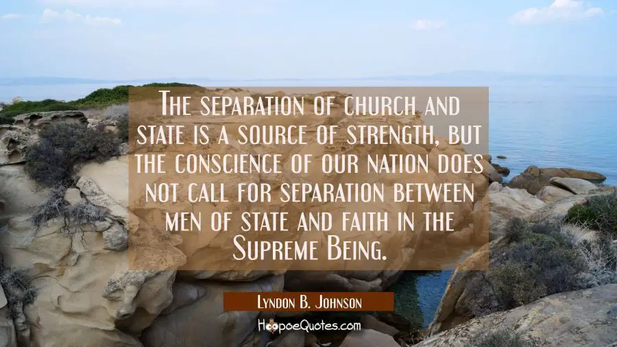 The separation of church and state is a source of strength but the conscience of our nation does no Lyndon B. Johnson Quotes