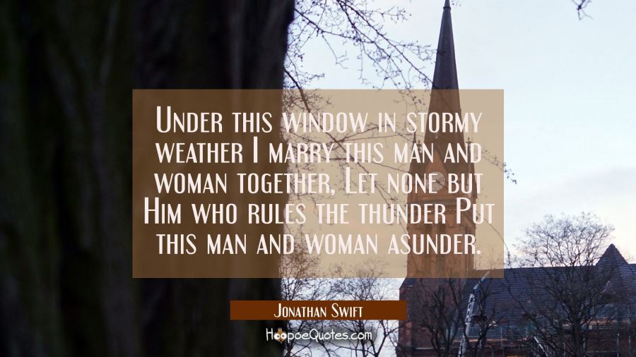 Under this window in stormy weather I marry this man and woman together, Let none but Him who rules Jonathan Swift Quotes