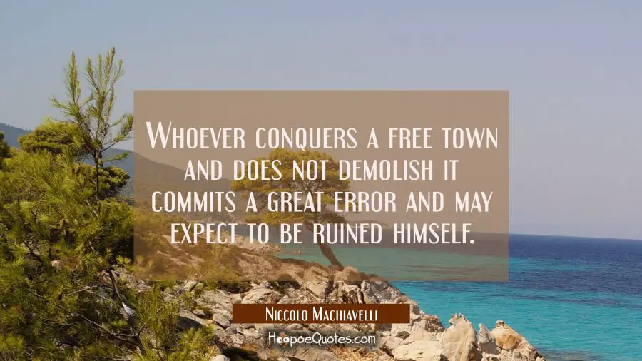 Whoever conquers a free town and does not demolish it commits a great error and may expect to be ru Niccolo Machiavelli Quotes