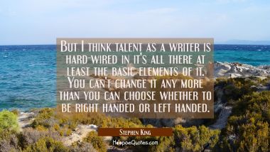 But I think talent as a writer is hard-wired in it&#039;s all there at least the basic elements of it. Y Stephen King Quotes