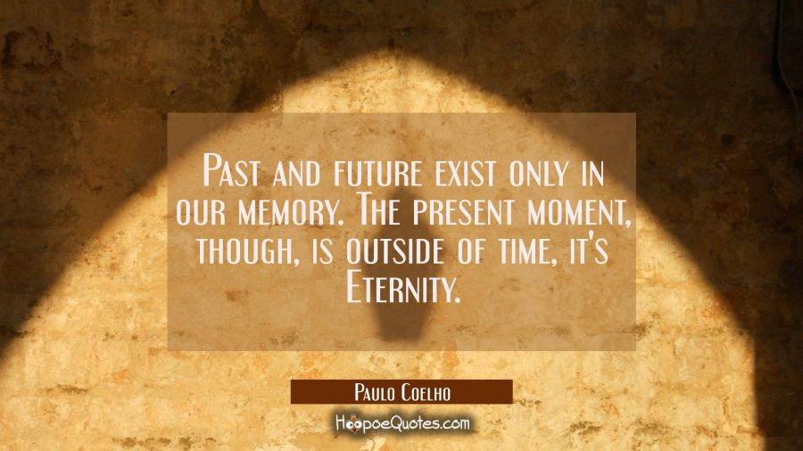 Past and future exist only in our memory. The present moment, though, is outside of time, it's Eternity. Paulo Coelho Quotes