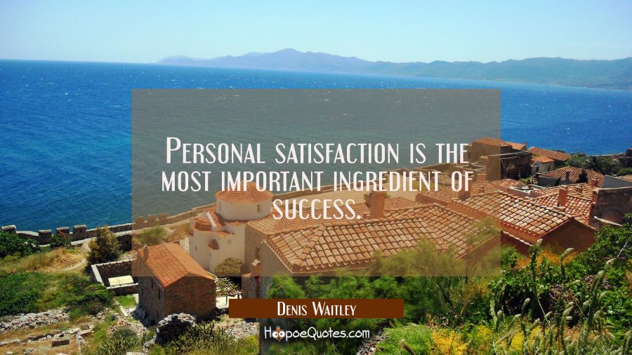 Personal satisfaction is the most important ingredient of success. Denis Waitley Quotes